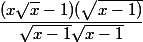 \dfrac{(x\sqrt x -1)(\sqrt{x-1)}}{\sqrt{x-1}\sqrt{x-1}}